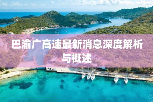 巴渝广高速最新消息深度解析与概述