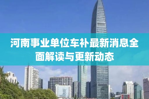 河南事业单位车补最新消息全面解读与更新动态