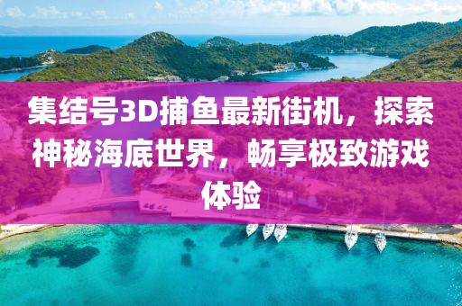 集结号3D捕鱼最新街机，探索神秘海底世界，畅享极致游戏体验
