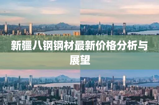 新疆八钢钢材最新价格分析与展望