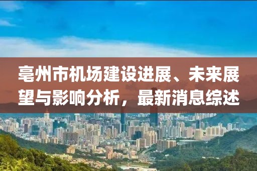 亳州市机场建设进展、未来展望与影响分析，最新消息综述