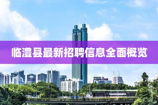 临澧县最新招聘信息全面概览