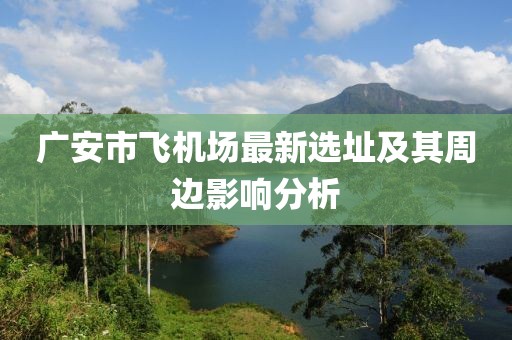 广安市飞机场最新选址及其周边影响分析
