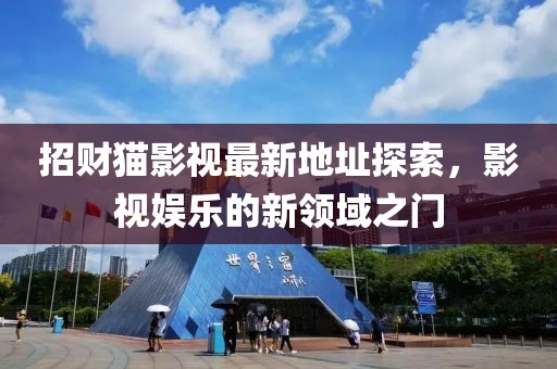 招财猫影视最新地址探索，影视娱乐的新领域之门