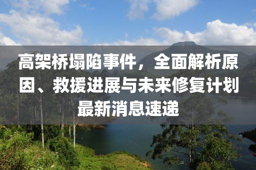 高架桥塌陷事件，全面解析原因、救援进展与未来修复计划最新消息速递