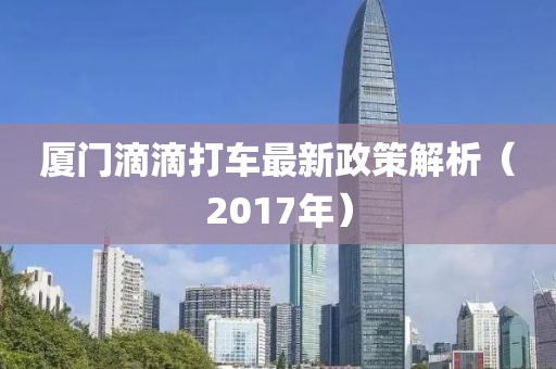 厦门滴滴打车最新政策解析（2017年）