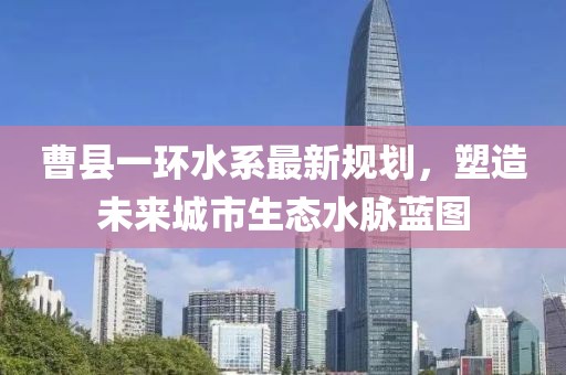 曹县一环水系最新规划，塑造未来城市生态水脉蓝图