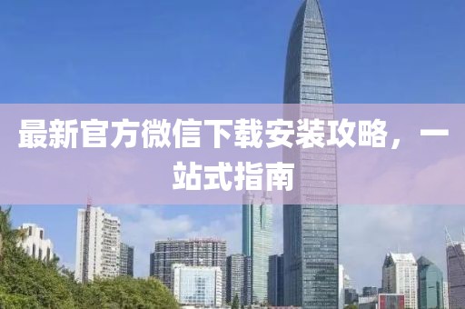 最新官方微信下载安装攻略，一站式指南