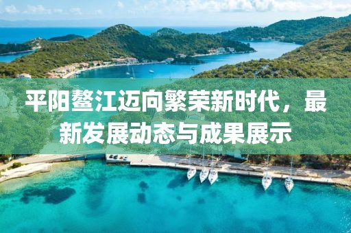 平阳鳌江迈向繁荣新时代，最新发展动态与成果展示