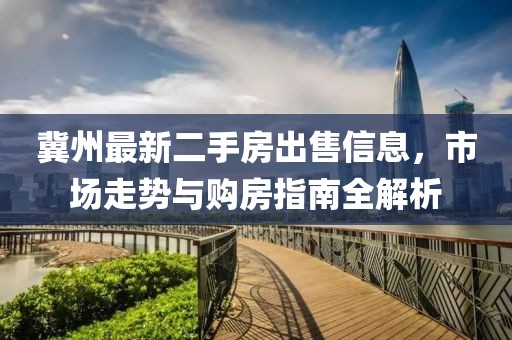 冀州最新二手房出售信息，市场走势与购房指南全解析