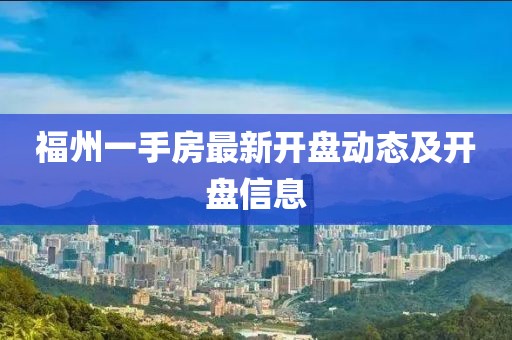 福州一手房最新开盘动态及开盘信息