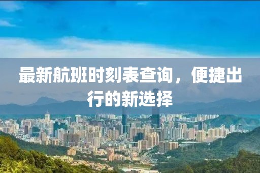 最新航班时刻表查询，便捷出行的新选择