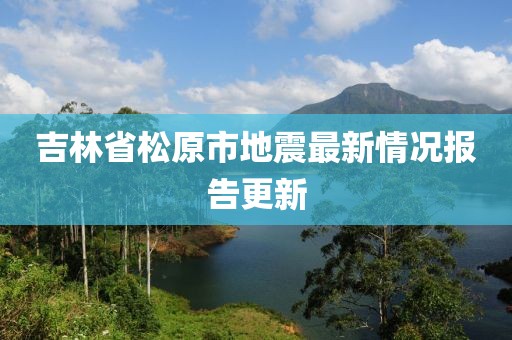 吉林省松原市地震最新情况报告更新