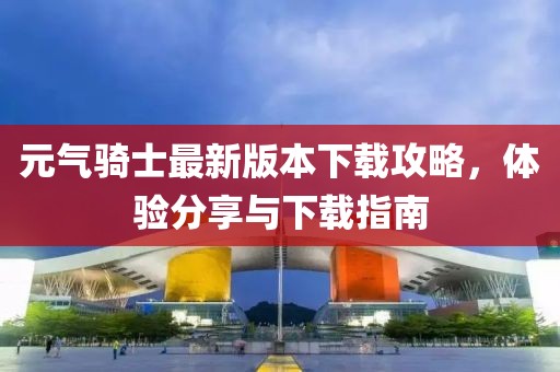 元气骑士最新版本下载攻略，体验分享与下载指南