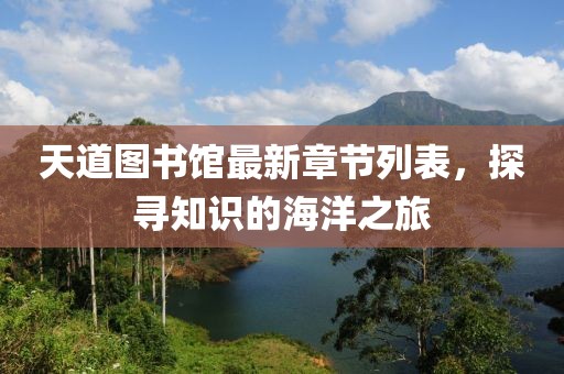 天道图书馆最新章节列表，探寻知识的海洋之旅