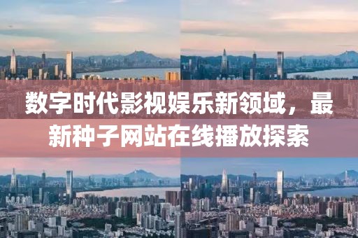 数字时代影视娱乐新领域，最新种子网站在线播放探索