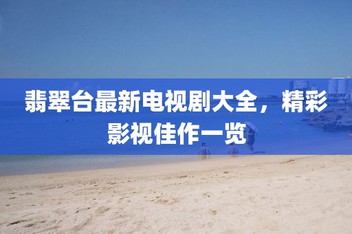 翡翠台最新电视剧大全，精彩影视佳作一览