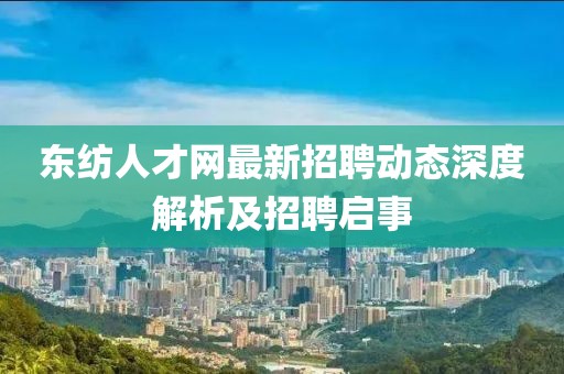 东纺人才网最新招聘动态深度解析及招聘启事