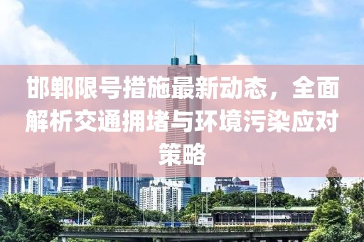 邯郸限号措施最新动态，全面解析交通拥堵与环境污染应对策略