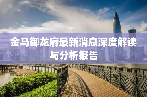 金马御龙府最新消息深度解读与分析报告