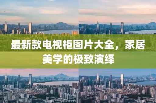 最新款电视柜图片大全，家居美学的极致演绎