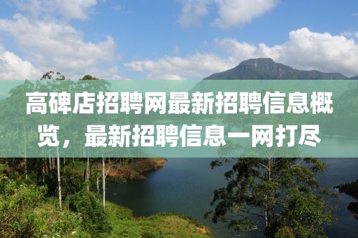 高碑店招聘网最新招聘信息概览，最新招聘信息一网打尽