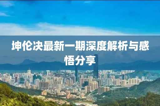 坤伦决最新一期深度解析与感悟分享