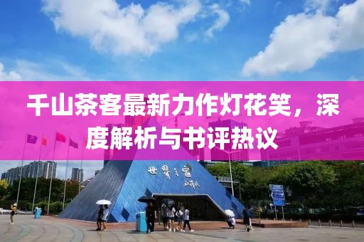 千山茶客最新力作灯花笑，深度解析与书评热议