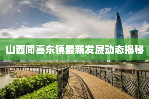 山西闻喜东镇最新发展动态揭秘