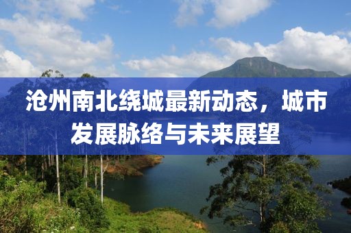 沧州南北绕城最新动态，城市发展脉络与未来展望