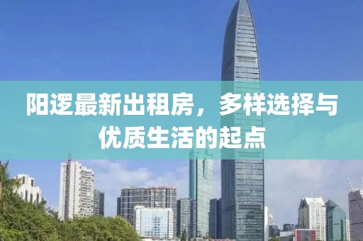 阳逻最新出租房，多样选择与优质生活的起点