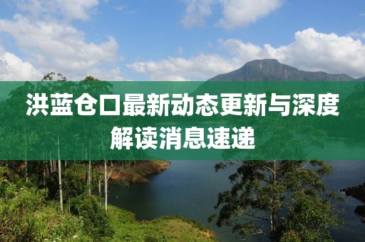 洪蓝仓口最新动态更新与深度解读消息速递