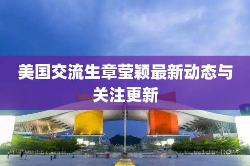 美国交流生章莹颖最新动态与关注更新