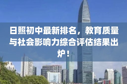 日照初中最新排名，教育质量与社会影响力综合评估结果出炉！