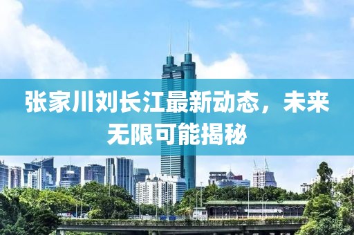 张家川刘长江最新动态，未来无限可能揭秘