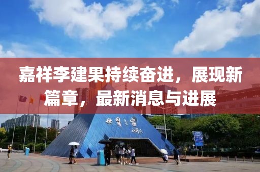 嘉祥李建果持续奋进，展现新篇章，最新消息与进展