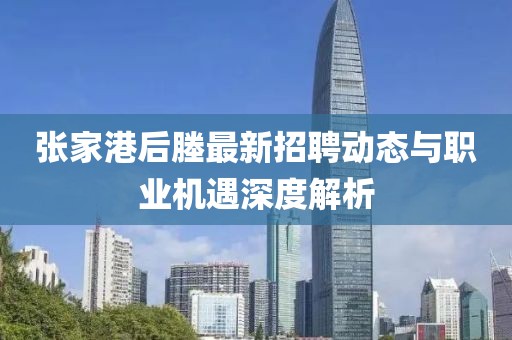 张家港后塍最新招聘动态与职业机遇深度解析
