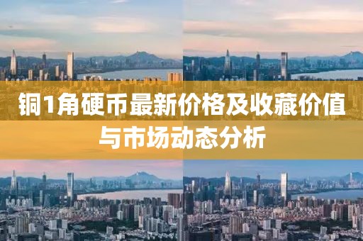 铜1角硬币最新价格及收藏价值与市场动态分析