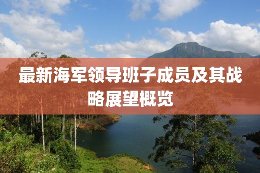 最新海军领导班子成员及其战略展望概览