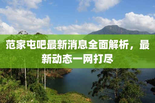 范家屯吧最新消息全面解析，最新动态一网打尽