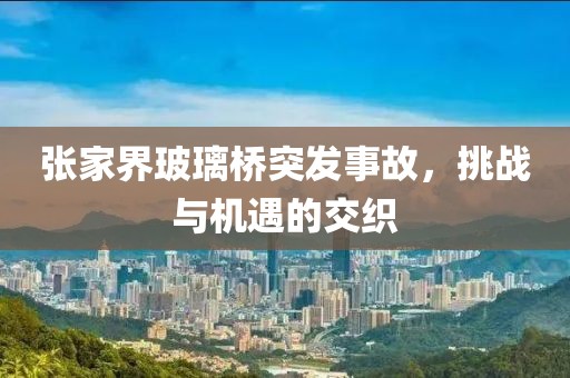 张家界玻璃桥突发事故，挑战与机遇的交织
