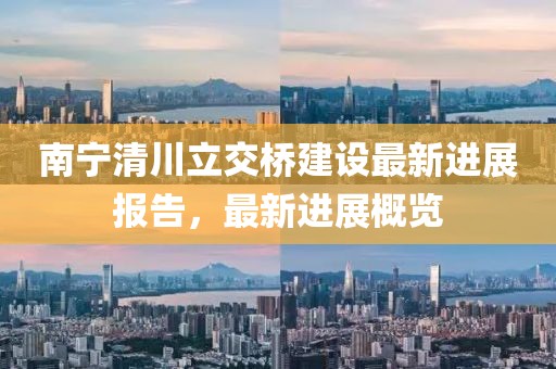 南宁清川立交桥建设最新进展报告，最新进展概览