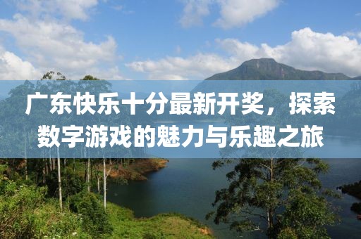 广东快乐十分最新开奖，探索数字游戏的魅力与乐趣之旅
