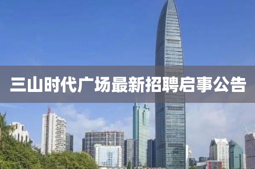 三山时代广场最新招聘启事公告