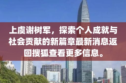 上虞谢树军，探索个人成就与社会贡献的新篇章最新消息返回搜狐查看更多信息。