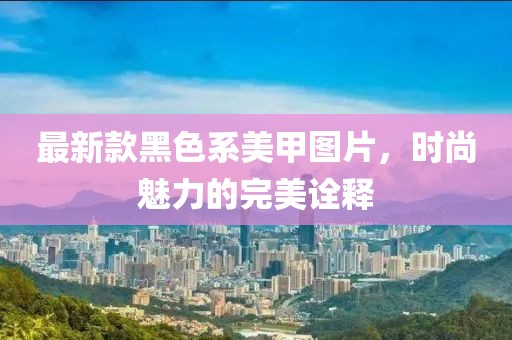 最新款黑色系美甲图片，时尚魅力的完美诠释