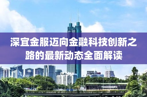 深宜金服迈向金融科技创新之路的最新动态全面解读