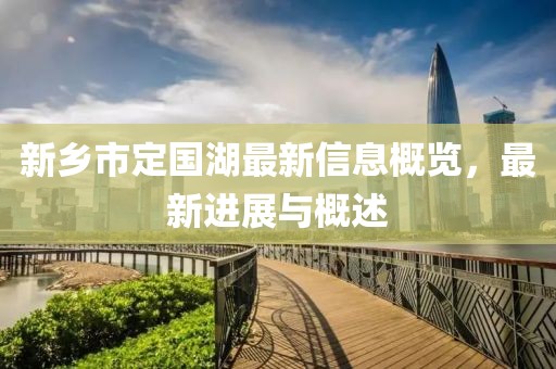 新乡市定国湖最新信息概览，最新进展与概述