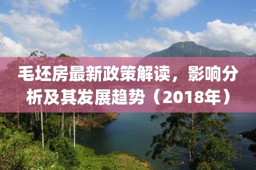 毛坯房最新政策解读，影响分析及其发展趋势（2018年）