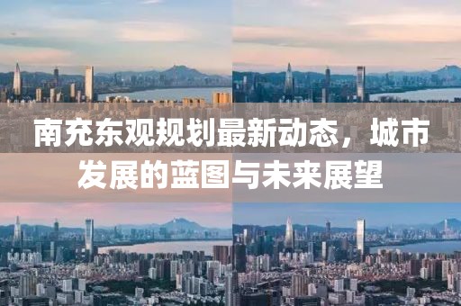 南充东观规划最新动态，城市发展的蓝图与未来展望